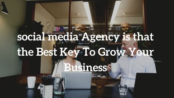 Social Media Agency is that the Best Key To Grow Your BusinessPicture